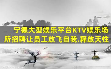 宁德大型娱乐平台KTV娱乐场所招聘让员工放飞自我.释放天性